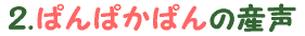 2.”ぱんぱかぱん”の産声
